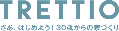 TRETTIO トレッティオさぁ、はじめよう！ 30歳からの家づくり