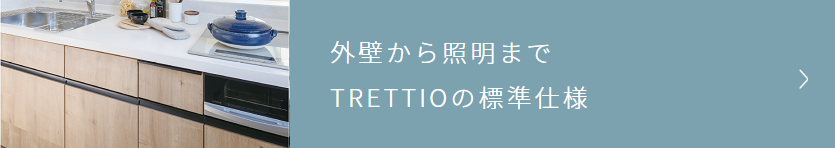 TRETTIOメニュー06外壁から照明まで TRETTIO標準仕様